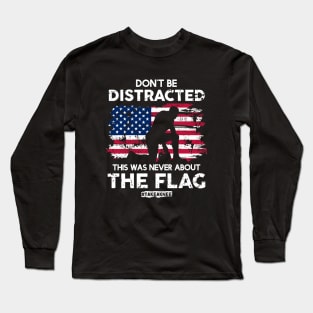 Don't Be Distracted! This Was Never About The Flag! #TakeAknee Long Sleeve T-Shirt